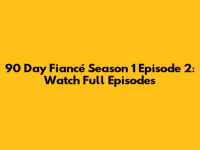 90 Day Fiancé Season 1 Episode 2: Watch Full Episodes