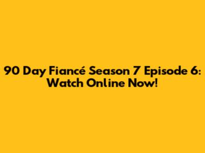 90 Day Fiancé Season 7 Episode 6: Watch Online Now!