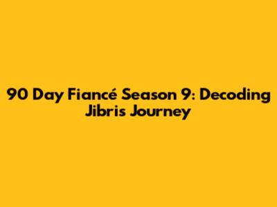 90 Day Fiancé Season 9: Decoding Jibri's Journey