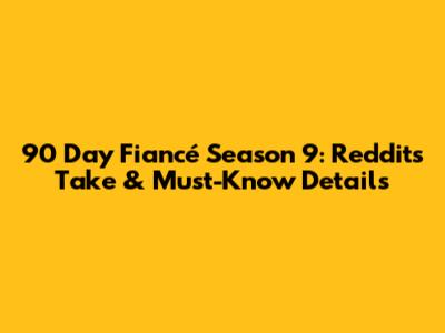 90 Day Fiancé Season 9: Reddit's Take & Must-Know Details