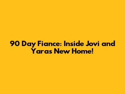 90 Day Fiance: Inside Jovi and Yara's New Home!