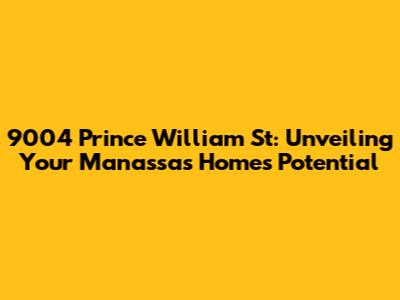 9004 Prince William St: Unveiling Your Manassas Home's Potential