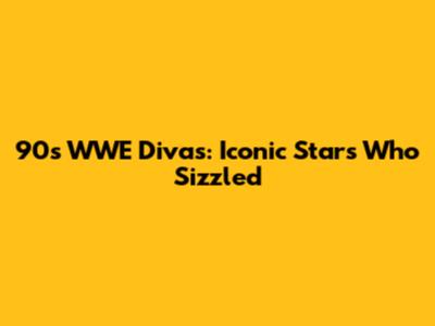 90s WWE Divas: Iconic Stars Who Sizzled