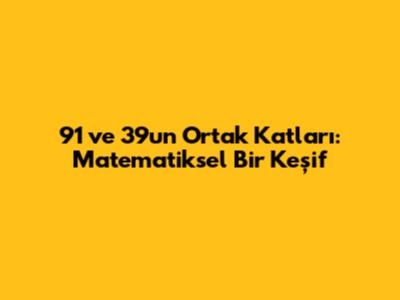 91 ve 39'un Ortak Katları: Matematiksel Bir Keşif