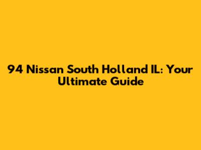 94 Nissan South Holland IL: Your Ultimate Guide