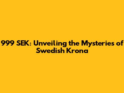 999 SEK: Unveiling the Mysteries of Swedish Krona