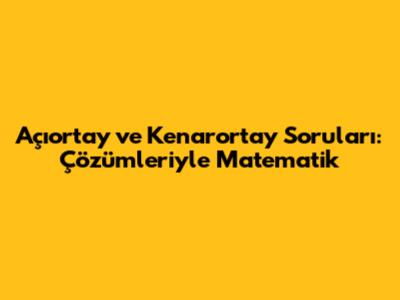 Açıortay ve Kenarortay Soruları: Çözümleriyle Matematik