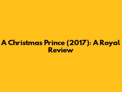 A Christmas Prince (2017): A Royal Review