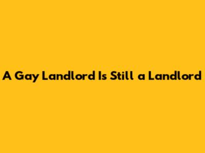 A Gay Landlord Is Still a Landlord