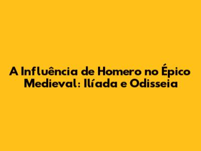 A Influência de Homero no Épico Medieval: Ilíada e Odisseia
