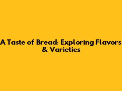 A Taste of Bread: Exploring Flavors & Varieties
