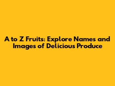 A to Z Fruits: Explore Names and Images of Delicious Produce