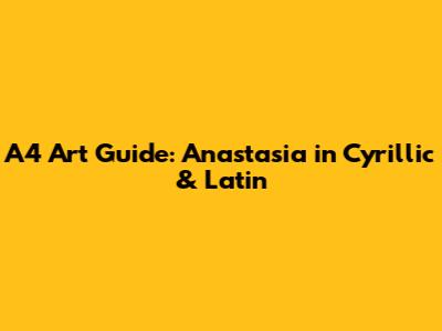 A4 Art Guide: Anastasia in Cyrillic & Latin