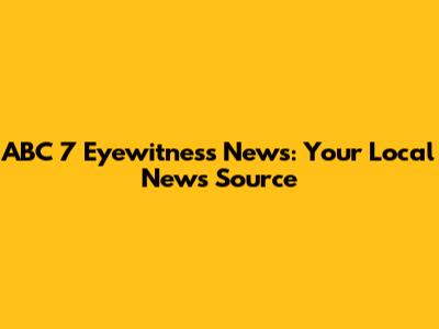ABC 7 Eyewitness News: Your Local News Source