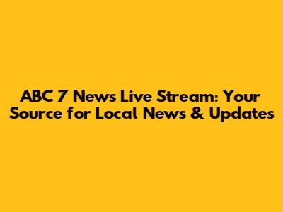 ABC 7 News Live Stream: Your Source for Local News & Updates