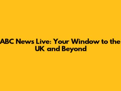 ABC News Live: Your Window to the UK and Beyond