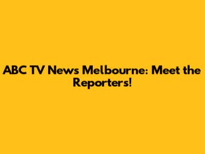 ABC TV News Melbourne: Meet the Reporters!