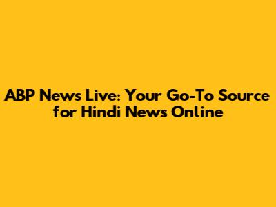 ABP News Live: Your Go-To Source for Hindi News Online