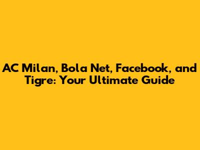 AC Milan, Bola Net, Facebook, and Tigre: Your Ultimate Guide