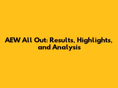 AEW All Out: Results, Highlights, and Analysis