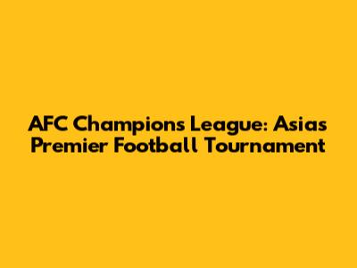 AFC Champions League: Asia's Premier Football Tournament