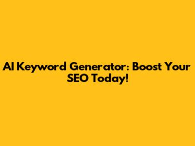 AI Keyword Generator: Boost Your SEO Today!