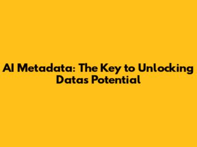 AI Metadata: The Key to Unlocking Data's Potential