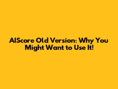 AIScore Old Version: Why You Might Want to Use It!