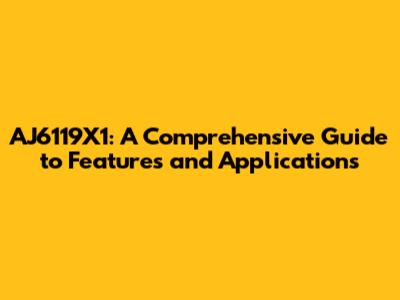 AJ6119X1: A Comprehensive Guide to Features and Applications