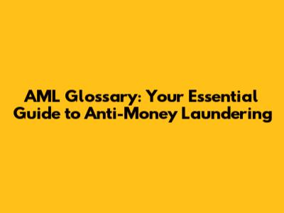 AML Glossary: Your Essential Guide to Anti-Money Laundering