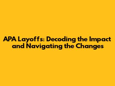 APA Layoffs: Decoding the Impact and Navigating the Changes