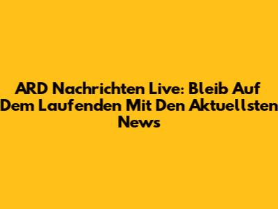 ARD Nachrichten Live: Bleib Auf Dem Laufenden Mit Den Aktuellsten News