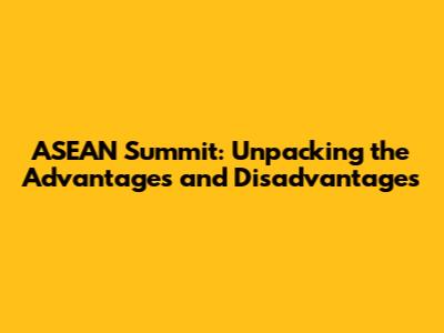 ASEAN Summit: Unpacking the Advantages and Disadvantages