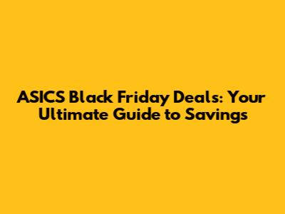 ASICS Black Friday Deals: Your Ultimate Guide to Savings