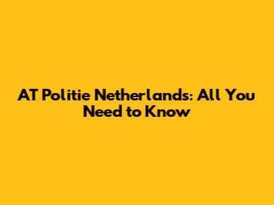AT Politie Netherlands: All You Need to Know
