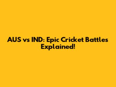 AUS vs IND: Epic Cricket Battles Explained!