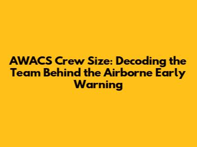 AWACS Crew Size: Decoding the Team Behind the Airborne Early Warning