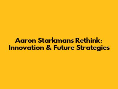 Aaron Starkman's Rethink: Innovation & Future Strategies