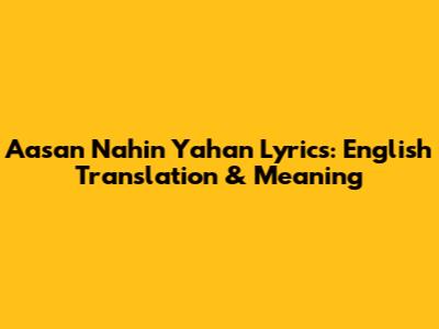 Aasan Nahin Yahan Lyrics: English Translation & Meaning