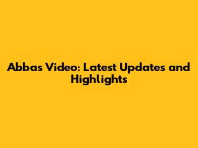 Abbas Video: Latest Updates and Highlights