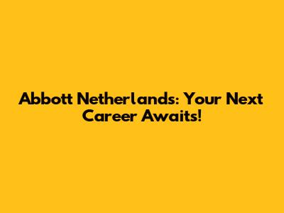Abbott Netherlands: Your Next Career Awaits!
