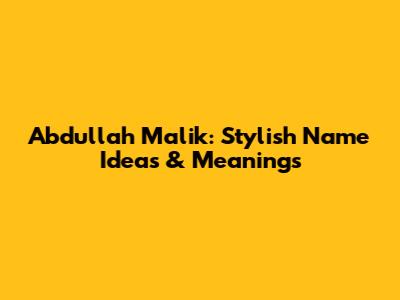Abdullah Malik: Stylish Name Ideas & Meanings