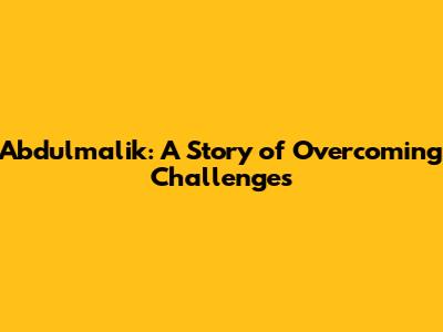 Abdulmalik: A Story of Overcoming Challenges
