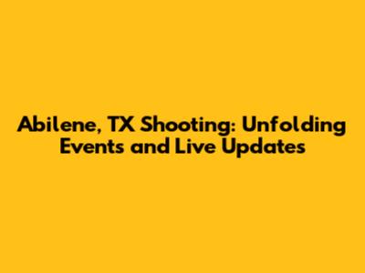 Abilene, TX Shooting: Unfolding Events and Live Updates