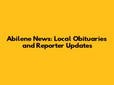 Abilene News: Local Obituaries and Reporter Updates