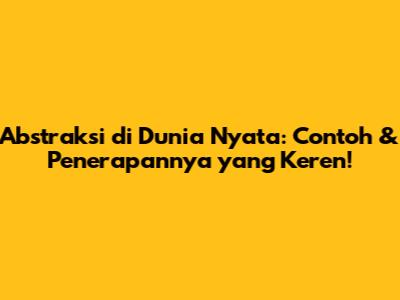Abstraksi di Dunia Nyata: Contoh & Penerapannya yang Keren!