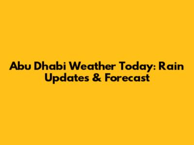 Abu Dhabi Weather Today: Rain Updates & Forecast