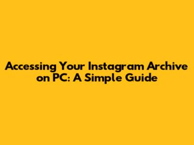Accessing Your Instagram Archive on PC: A Simple Guide