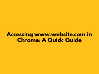 Accessing www.website.com in Chrome: A Quick Guide