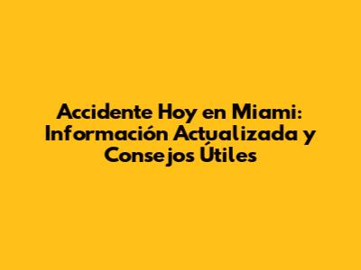 Accidente Hoy en Miami: Información Actualizada y Consejos Útiles
